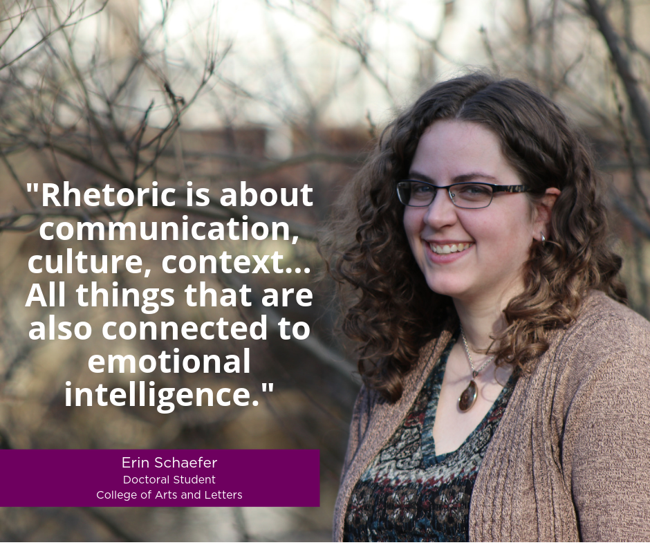 "Rhetoric is about communication, culture, context... All things that are also connected to emotional intelligence." -Erin Schaefer, Doctoral Student, College of Arts and Letters